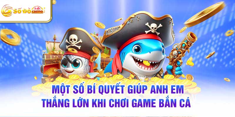 Một số bí quyết giúp anh em thắng lớn khi chơi game bắn cá